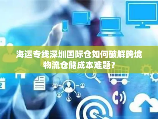 海运专线深圳国际仓如何破解跨境物流仓储成本难题？