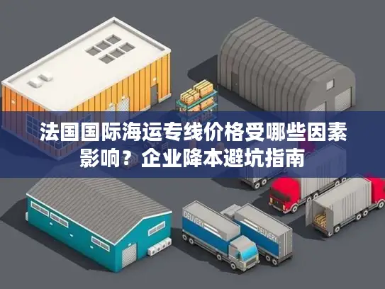 法国国际海运专线价格受哪些因素影响？企业降本避坑指南