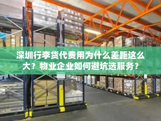 深圳行李货代费用为什么差距这么大？物业企业如何避坑选服务？