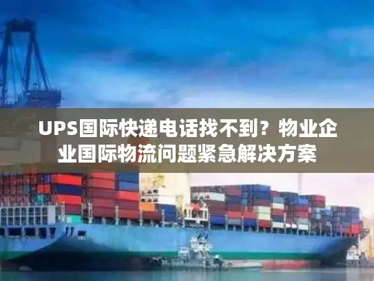 UPS国际快递电话找不到？物业企业国际物流问题紧急解决方案