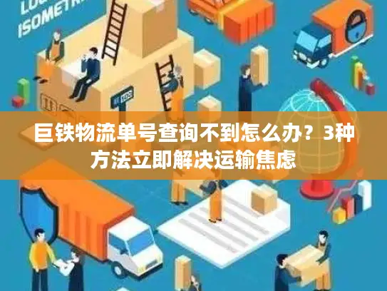巨铁物流单号查询不到怎么办？3种方法立即解决运输焦虑