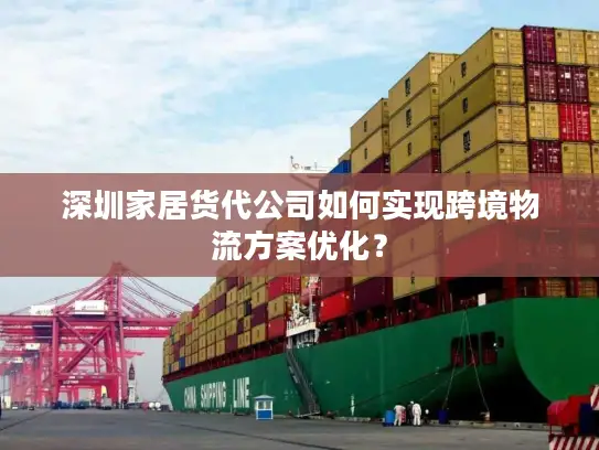 深圳家居货代公司如何实现跨境物流方案优化？