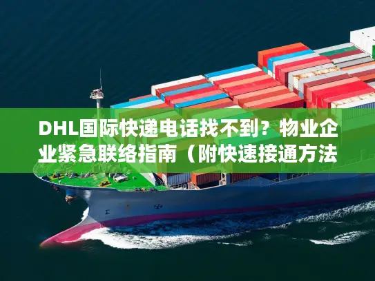 DHL国际快递电话找不到？物业企业紧急联络指南（附快速接通方法）
