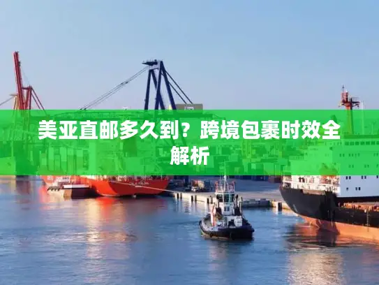 美亚直邮多久到？跨境包裹时效全解析