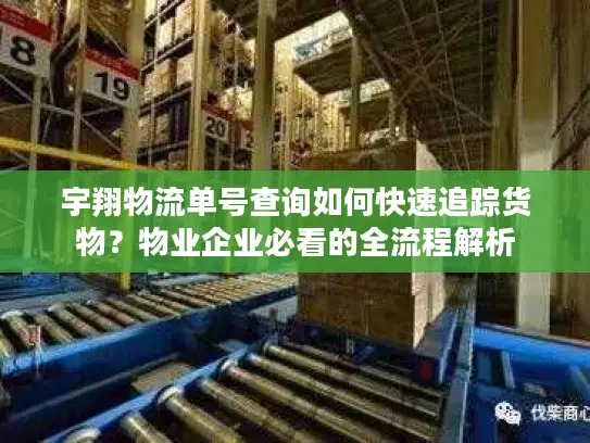 宇翔物流单号查询如何快速追踪货物？物业企业必看的全流程解析