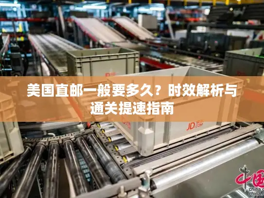 美国直邮一般要多久？时效解析与通关提速指南