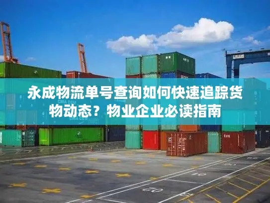 永成物流单号查询如何快速追踪货物动态？物业企业必读指南