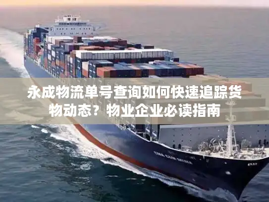 永成物流单号查询如何快速追踪货物动态？物业企业必读指南