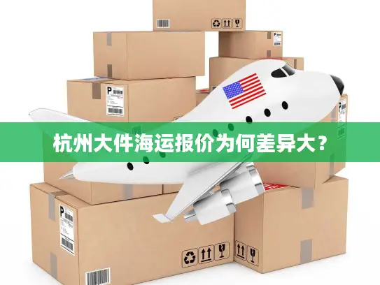杭州大件海运报价为何差异大？
