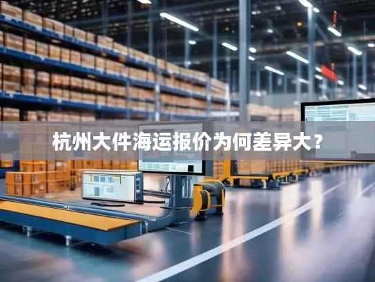 杭州大件海运报价为何差异大？