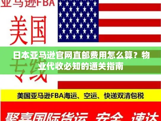 日本亚马逊官网直邮费用怎么算？物业代收必知的通关指南