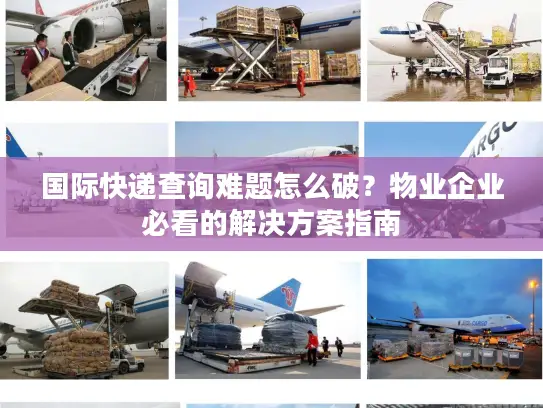 国际快递查询难题怎么破？物业企业必看的解决方案指南