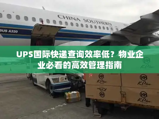 UPS国际快递查询效率低？物业企业必看的高效管理指南