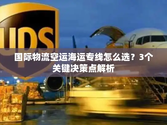 国际物流空运海运专线怎么选？3个关键决策点解析