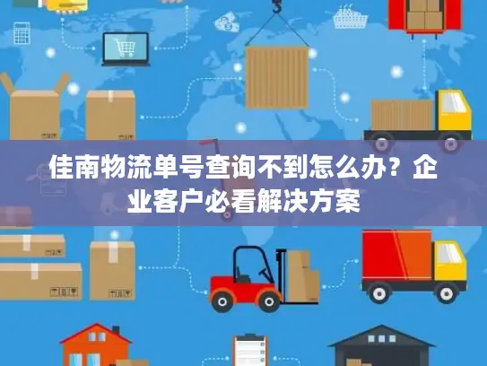 佳南物流单号查询不到怎么办？企业客户必看解决方案