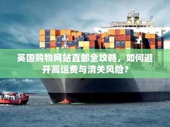 英国购物网站直邮全攻略，如何避开高运费与清关风险？
