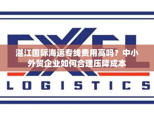 湛江国际海运专线费用高吗？中小外贸企业如何合理压降成本
