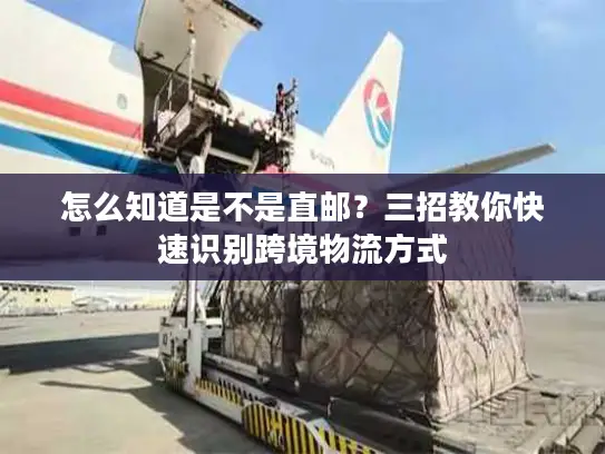 怎么知道是不是直邮？三招教你快速识别跨境物流方式