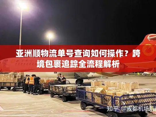 亚洲顺物流单号查询如何操作？跨境包裹追踪全流程解析