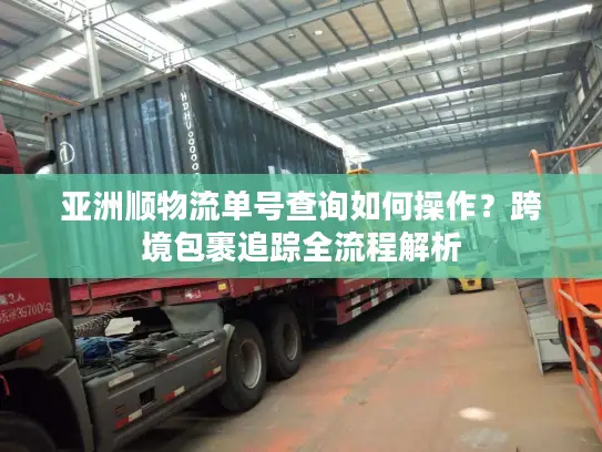 亚洲顺物流单号查询如何操作？跨境包裹追踪全流程解析