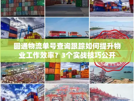 圆通物流单号查询跟踪如何提升物业工作效率？3个实战技巧公开