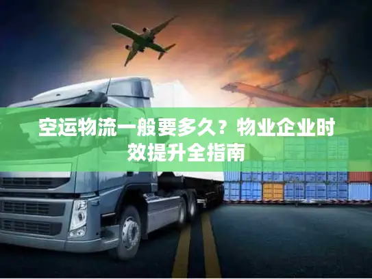 空运物流一般要多久？物业企业时效提升全指南