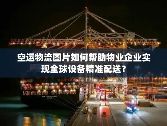 空运物流图片如何帮助物业企业实现全球设备精准配送？