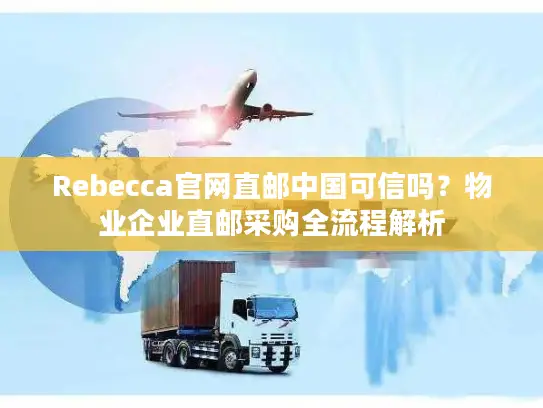 Rebecca官网直邮中国可信吗？物业企业直邮采购全流程解析