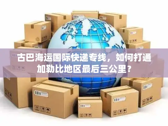 古巴海运国际快递专线，如何打通加勒比地区最后三公里？
