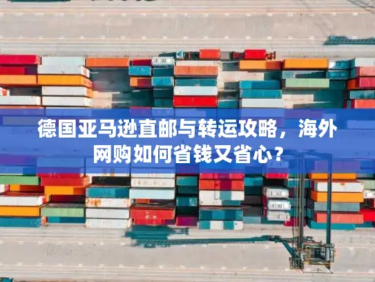德国亚马逊直邮与转运攻略，海外网购如何省钱又省心？