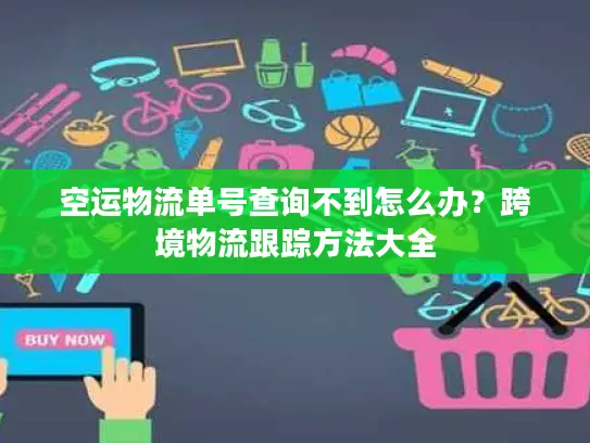 空运物流单号查询不到怎么办？跨境物流跟踪方法大全