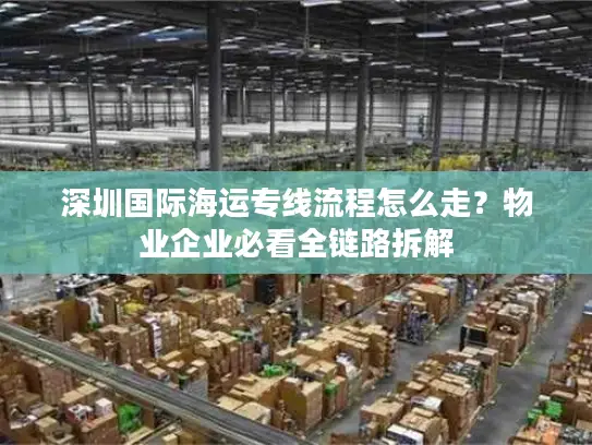 深圳国际海运专线流程怎么走？物业企业必看全链路拆解