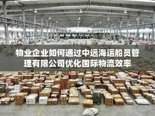 物业企业如何通过中远海运船员管理有限公司优化国际物流效率