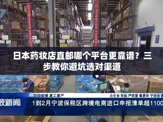 日本药妆店直邮哪个平台更靠谱？三步教你避坑选对渠道