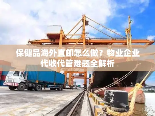 保健品海外直邮怎么做？物业企业代收代管难题全解析