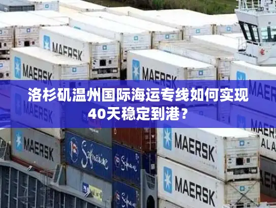 洛杉矶温州国际海运专线如何实现40天稳定到港？