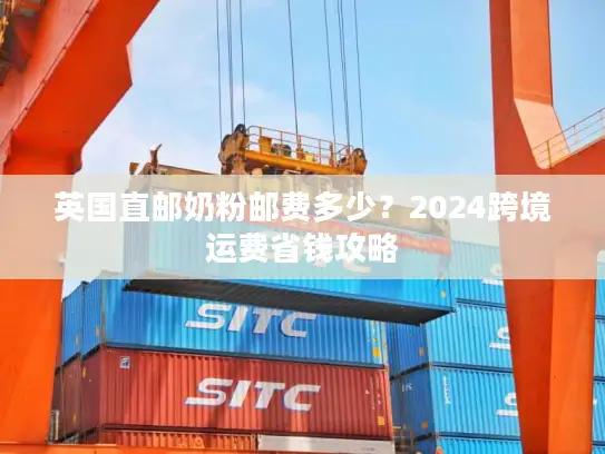 英国直邮奶粉邮费多少？2024跨境运费省钱攻略