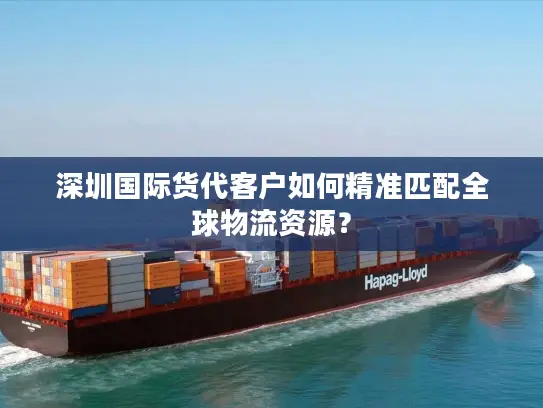 深圳国际货代客户如何精准匹配全球物流资源？