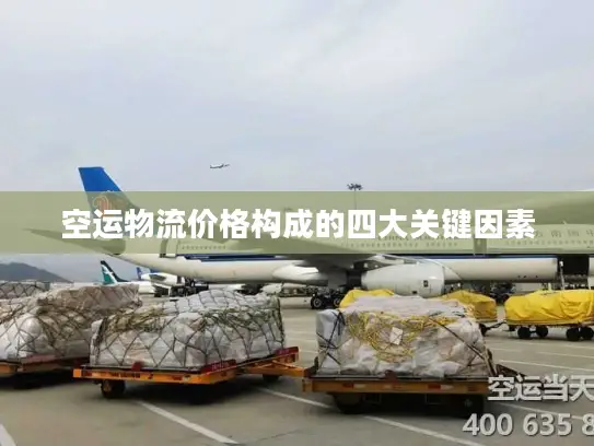空运物流价格构成的四大关键因素