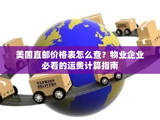 美国直邮价格表怎么查？物业企业必看的运费计算指南