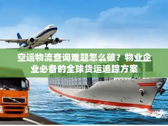 空运物流查询难题怎么破？物业企业必备的全球货运追踪方案