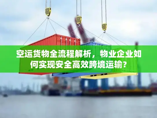 空运货物全流程解析，物业企业如何实现安全高效跨境运输？