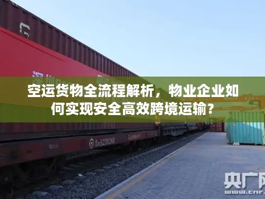 空运货物全流程解析，物业企业如何实现安全高效跨境运输？