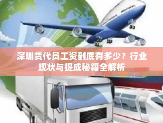 深圳货代员工资到底有多少？行业现状与提成秘籍全解析