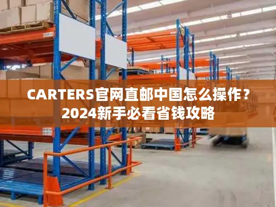 CARTERS官网直邮中国怎么操作？2024新手必看省钱攻略