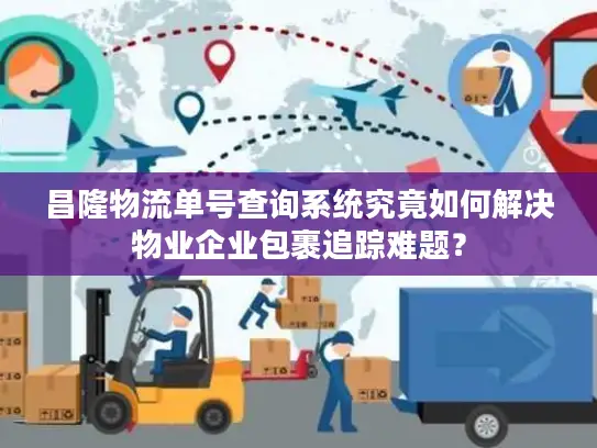 昌隆物流单号查询系统究竟如何解决物业企业包裹追踪难题？