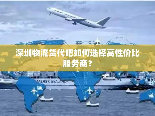 深圳物流货代吧如何选择高性价比服务商？