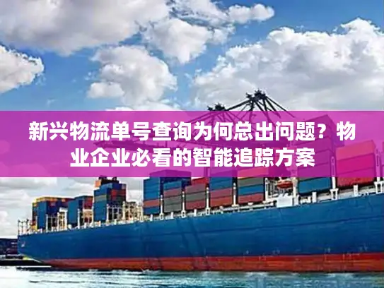 新兴物流单号查询为何总出问题？物业企业必看的智能追踪方案