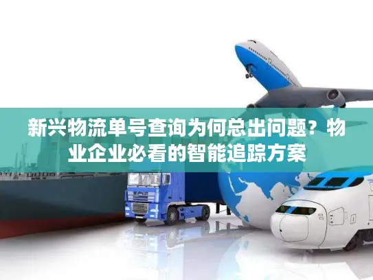 新兴物流单号查询为何总出问题？物业企业必看的智能追踪方案