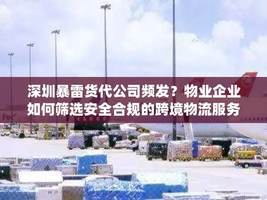 深圳暴雷货代公司频发？物业企业如何筛选安全合规的跨境物流服务商
